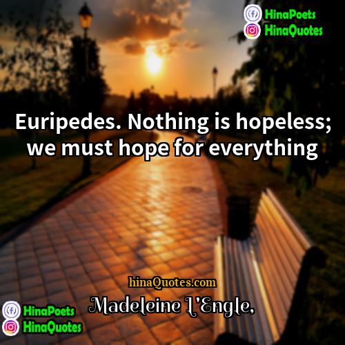 Madeleine LEngle Quotes | Euripedes. Nothing is hopeless; we must hope